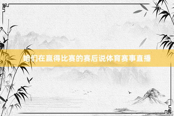 咱们在赢得比赛的赛后说体育赛事直播