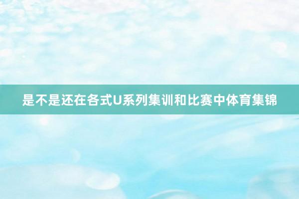 是不是还在各式U系列集训和比赛中体育集锦