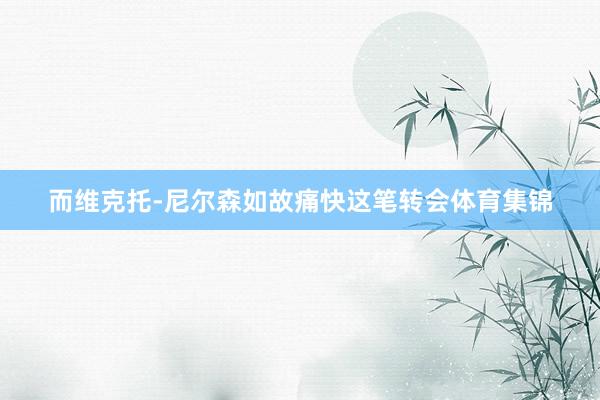 而维克托-尼尔森如故痛快这笔转会体育集锦