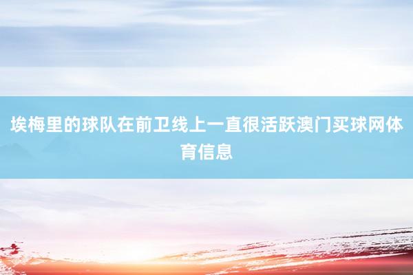 埃梅里的球队在前卫线上一直很活跃澳门买球网体育信息