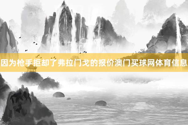 因为枪手拒却了弗拉门戈的报价澳门买球网体育信息