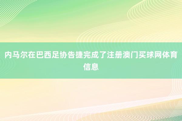 内马尔在巴西足协告捷完成了注册澳门买球网体育信息