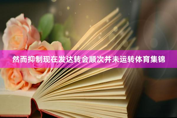 然而抑制现在发达转会顺次并未运转体育集锦