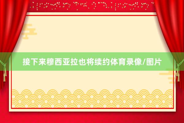 接下来穆西亚拉也将续约体育录像/图片