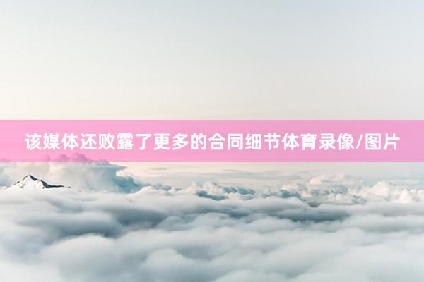 该媒体还败露了更多的合同细节体育录像/图片