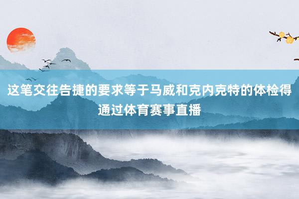 这笔交往告捷的要求等于马威和克内克特的体检得通过体育赛事直播