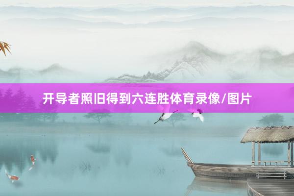 开导者照旧得到六连胜体育录像/图片