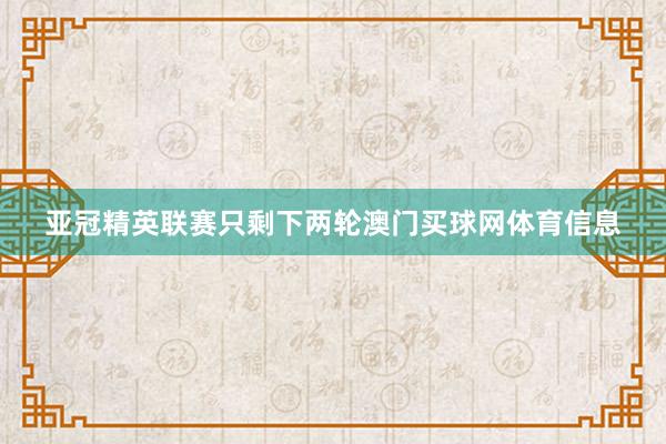亚冠精英联赛只剩下两轮澳门买球网体育信息