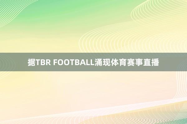 据TBR FOOTBALL涌现体育赛事直播