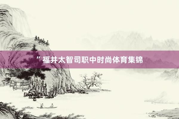 ”福井太智司职中时尚体育集锦