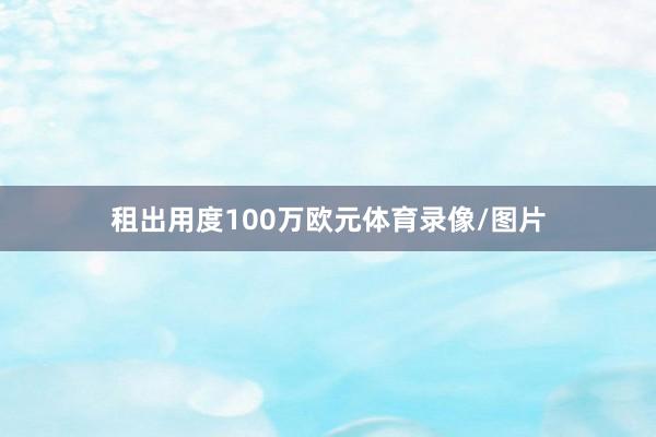 租出用度100万欧元体育录像/图片