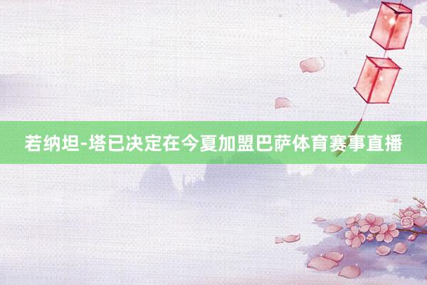 若纳坦-塔已决定在今夏加盟巴萨体育赛事直播