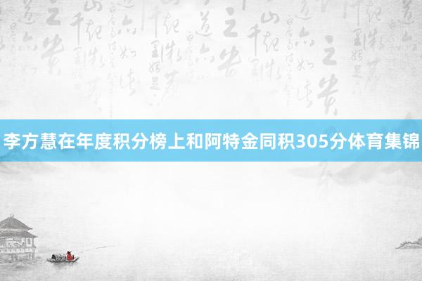 李方慧在年度积分榜上和阿特金同积305分体育集锦