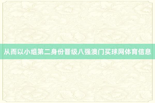 从而以小组第二身份晋级八强澳门买球网体育信息