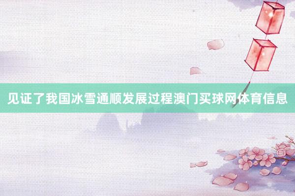 见证了我国冰雪通顺发展过程澳门买球网体育信息