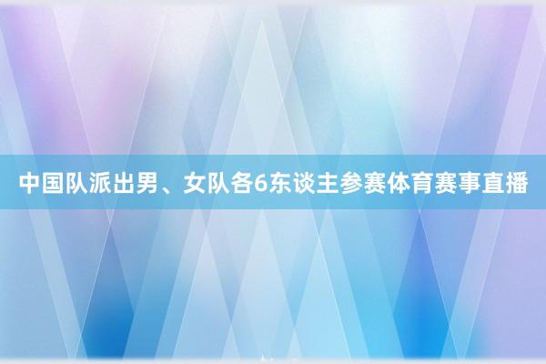 中国队派出男、女队各6东谈主参赛体育赛事直播