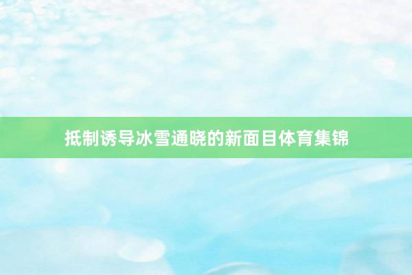 抵制诱导冰雪通晓的新面目体育集锦