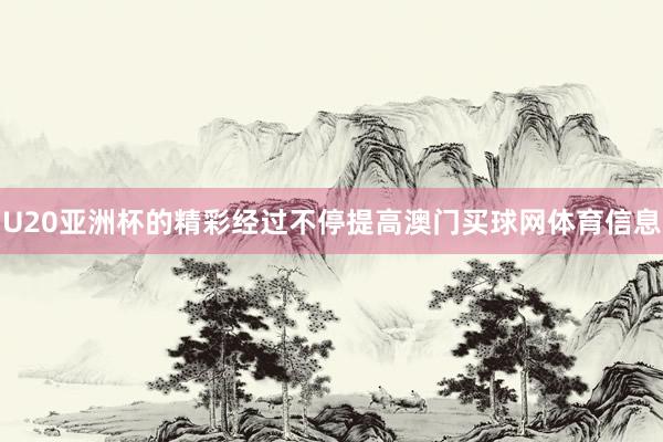 U20亚洲杯的精彩经过不停提高澳门买球网体育信息