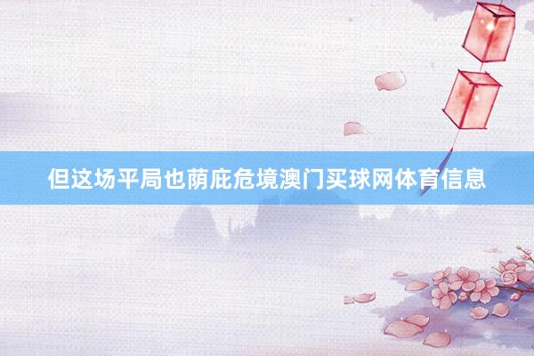 但这场平局也荫庇危境澳门买球网体育信息
