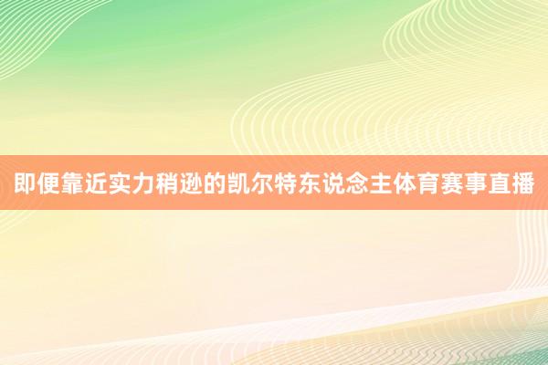 即便靠近实力稍逊的凯尔特东说念主体育赛事直播