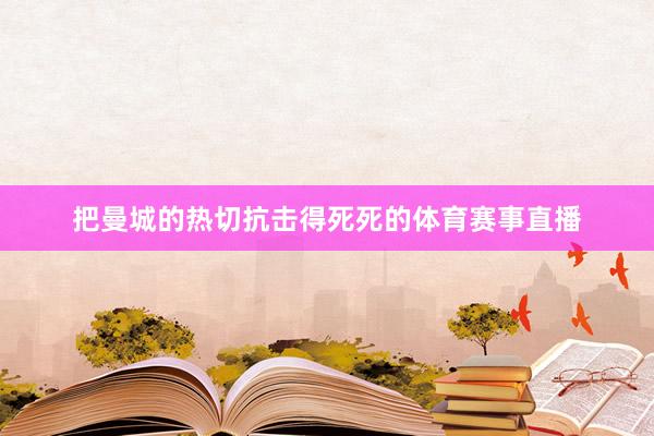 把曼城的热切抗击得死死的体育赛事直播