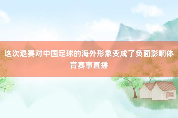 这次退赛对中国足球的海外形象变成了负面影响体育赛事直播