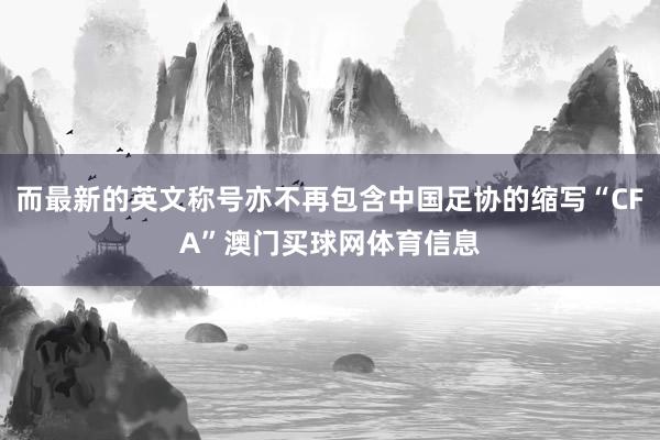 而最新的英文称号亦不再包含中国足协的缩写“CFA”澳门买球网体育信息