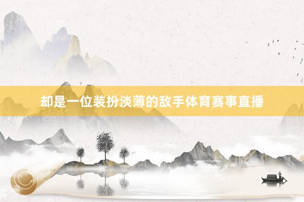 却是一位装扮淡薄的敌手体育赛事直播