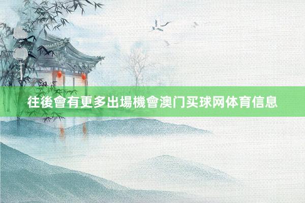 往後會有更多出場機會澳门买球网体育信息