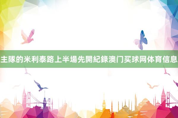 主隊的米利泰路上半場先開紀錄澳门买球网体育信息