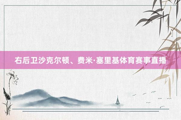 右后卫沙克尔顿、费米·塞里基体育赛事直播