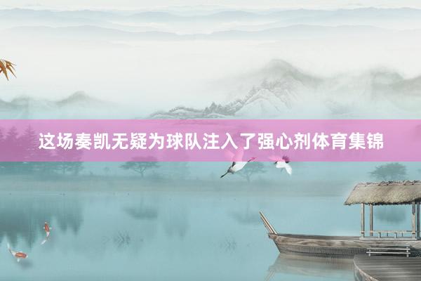 这场奏凯无疑为球队注入了强心剂体育集锦