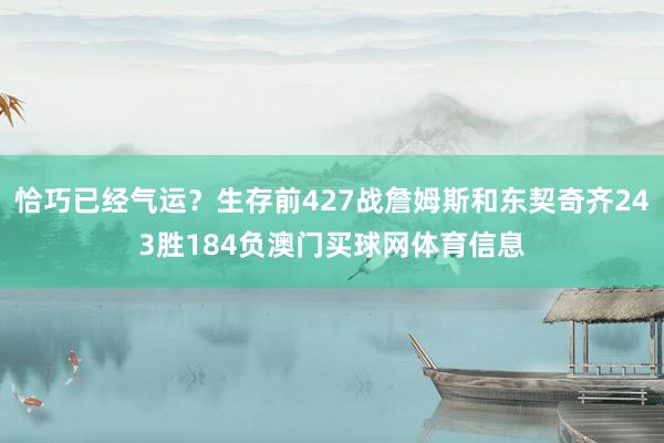 恰巧已经气运？生存前427战詹姆斯和东契奇齐243胜184负澳门买球网体育信息