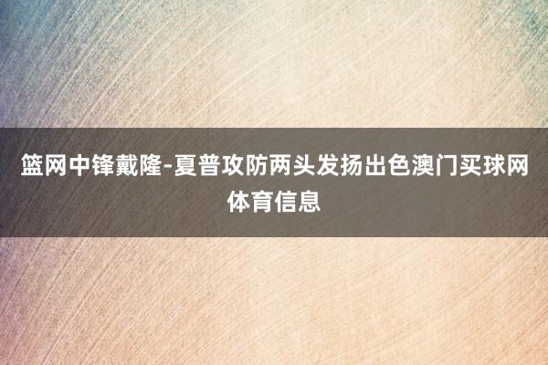 篮网中锋戴隆-夏普攻防两头发扬出色澳门买球网体育信息