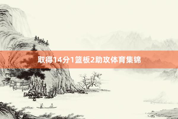 取得14分1篮板2助攻体育集锦