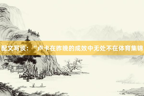 配文写谈：“卢卡在昨晚的成效中无处不在体育集锦