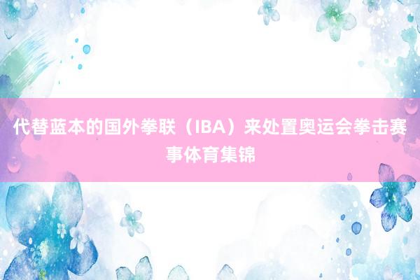 代替蓝本的国外拳联（IBA）来处置奥运会拳击赛事体育集锦