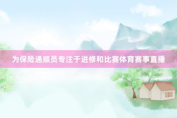 为保险通顺员专注于进修和比赛体育赛事直播