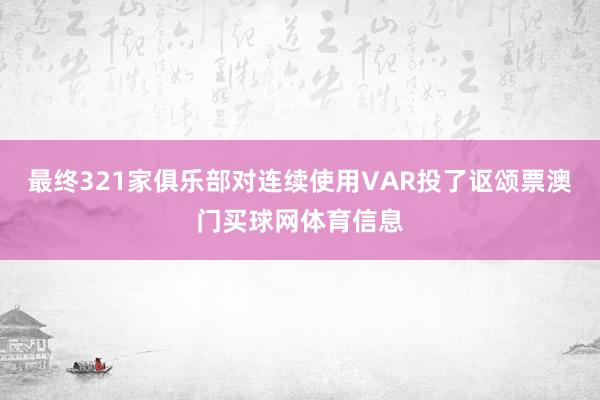 最终321家俱乐部对连续使用VAR投了讴颂票澳门买球网体育信息