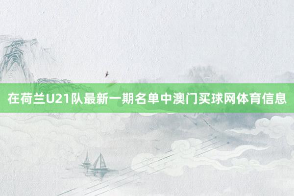 在荷兰U21队最新一期名单中澳门买球网体育信息