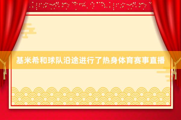 基米希和球队沿途进行了热身体育赛事直播