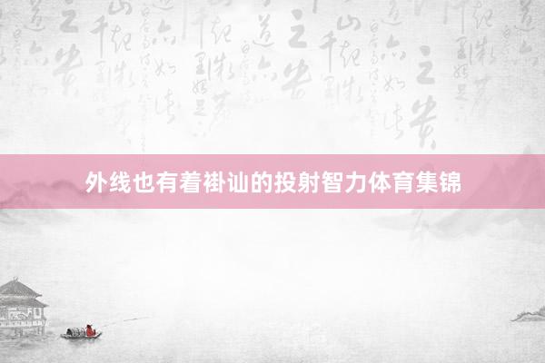 外线也有着褂讪的投射智力体育集锦
