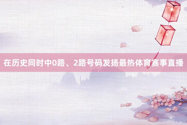 在历史同时中0路、2路号码发扬最热体育赛事直播