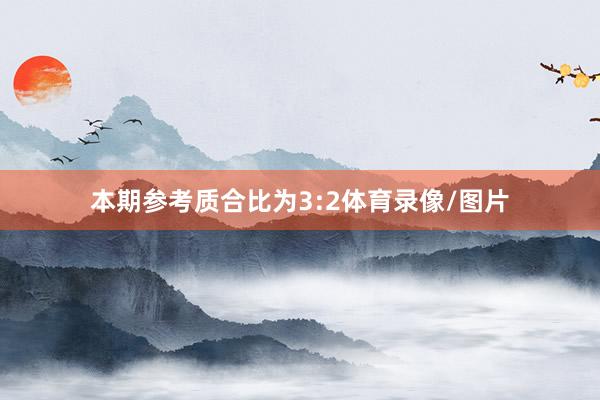 本期参考质合比为3:2体育录像/图片