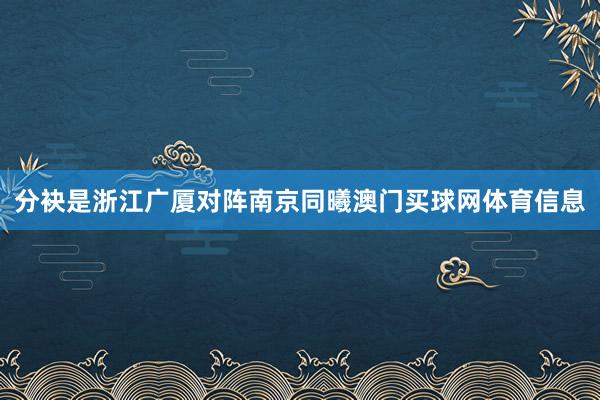 分袂是浙江广厦对阵南京同曦澳门买球网体育信息