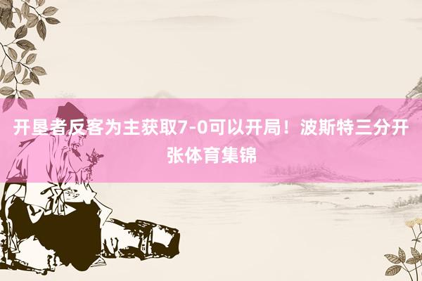 开垦者反客为主获取7-0可以开局！波斯特三分开张体育集锦