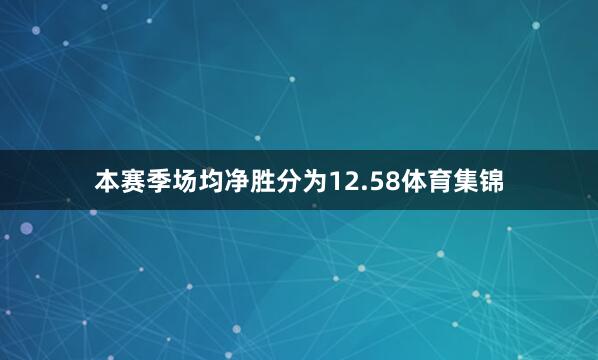 本赛季场均净胜分为12.58体育集锦