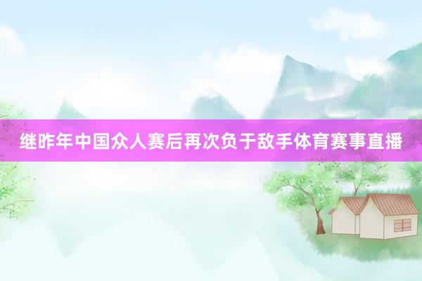 继昨年中国众人赛后再次负于敌手体育赛事直播