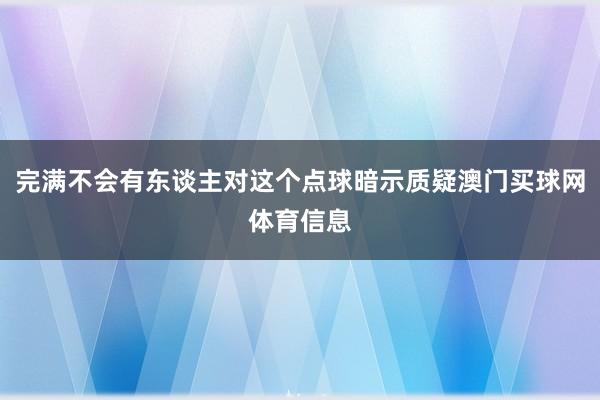完满不会有东谈主对这个点球暗示质疑澳门买球网体育信息