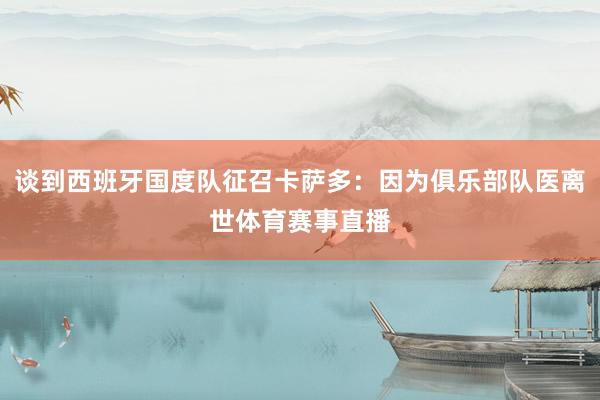 谈到西班牙国度队征召卡萨多：因为俱乐部队医离世体育赛事直播